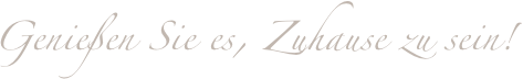 Genießen Sie es, Zuhause zu sein!